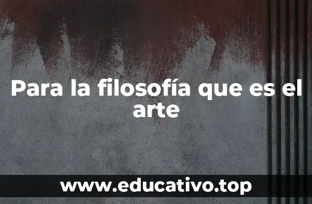 Para la filosofía que es el arte