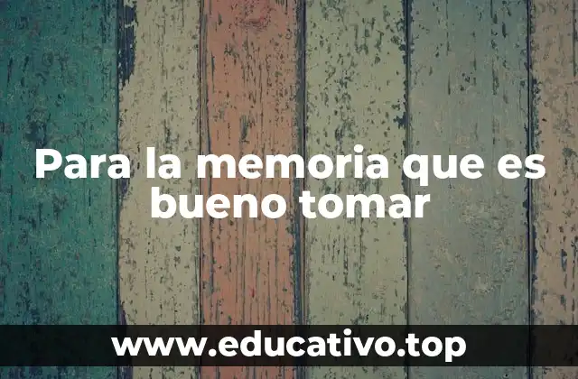 Para la memoria que es bueno tomar