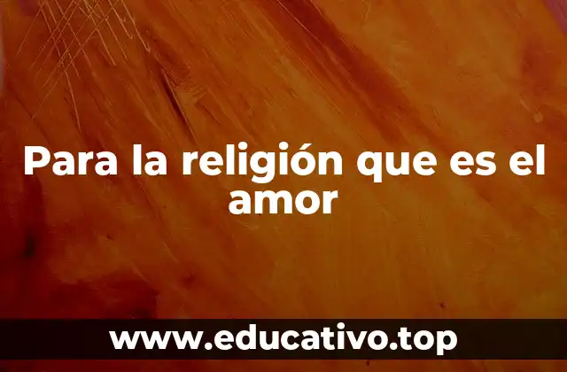 Para la religión que es el amor