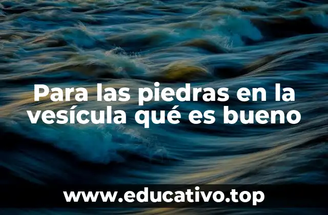 Para las piedras en la vesícula qué es bueno