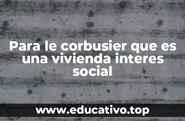Para le corbusier que es una vivienda interes social