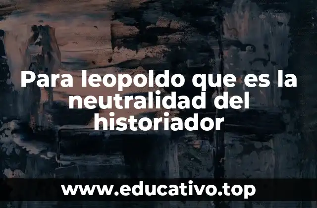 Para leopoldo que es la neutralidad del historiador