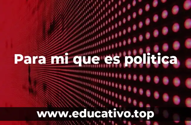 Para mi que es politica