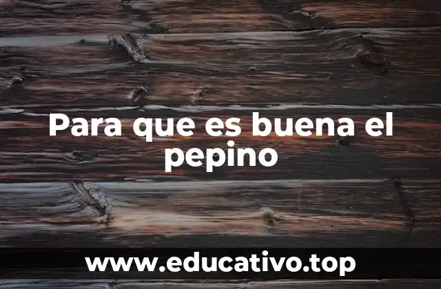 Para que es buena el pepino