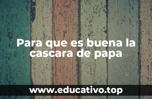 Para que es buena la cascara de papa