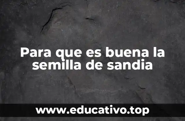 Para que es buena la semilla de sandia