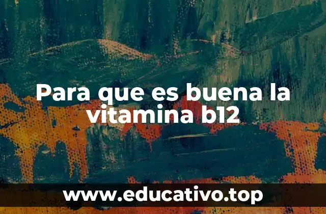 Para que es buena la vitamina b12