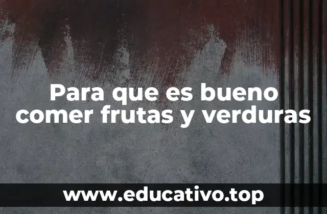 Para que es bueno comer frutas y verduras