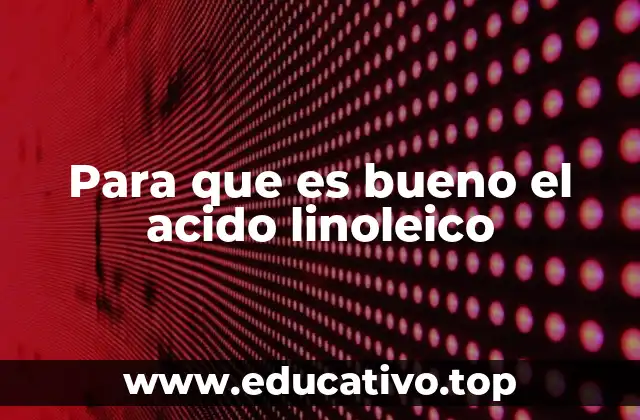 Para que es bueno el acido linoleico