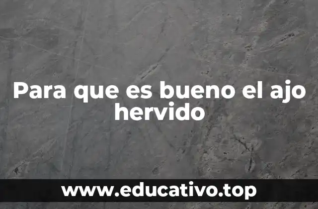 Para que es bueno el ajo hervido