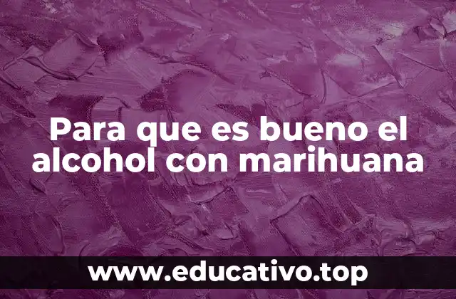 Para que es bueno el alcohol con marihuana