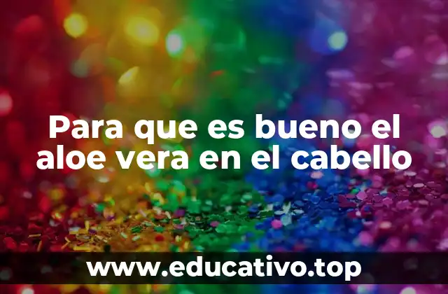 Para que es bueno el aloe vera en el cabello