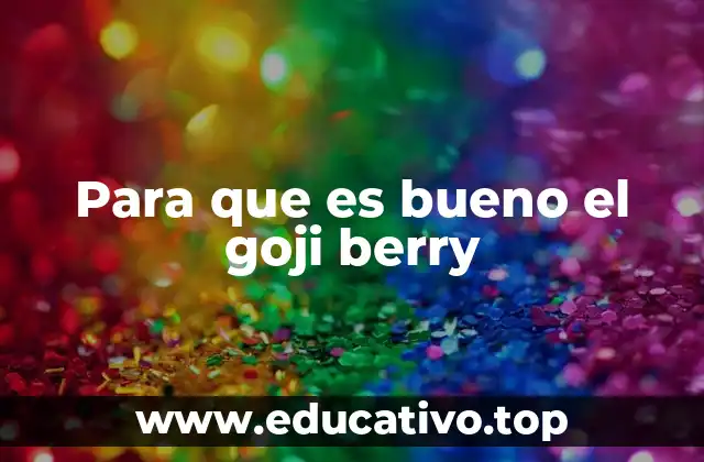 Para que es bueno el goji berry