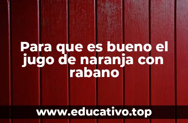 Para que es bueno el jugo de naranja con rabano