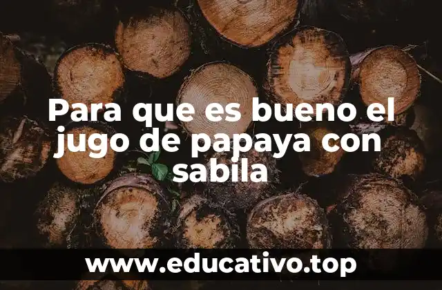 Para que es bueno el jugo de papaya con sabila