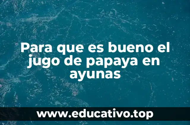 Para que es bueno el jugo de papaya en ayunas