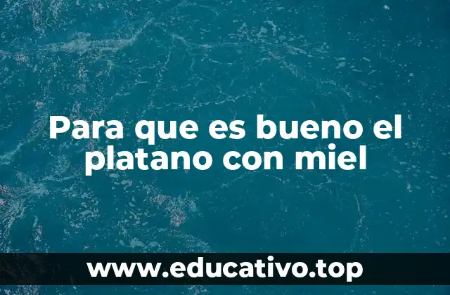 Para que es bueno el platano con miel