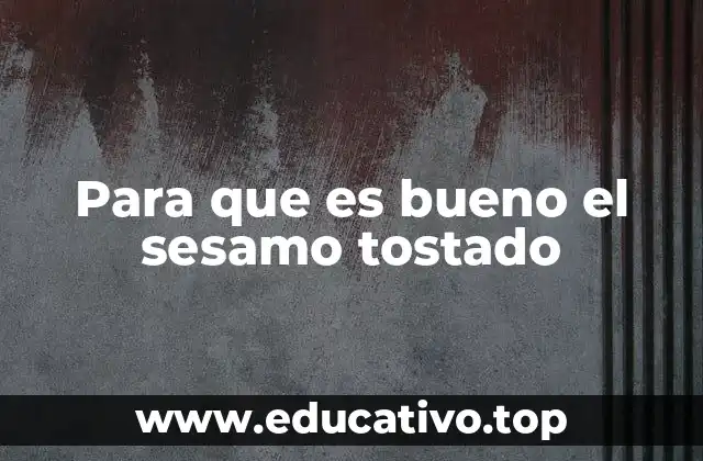 Para que es bueno el sesamo tostado