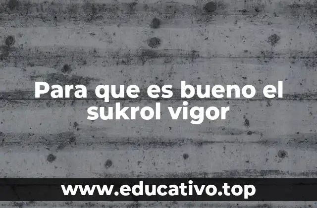 Para que es bueno el sukrol vigor