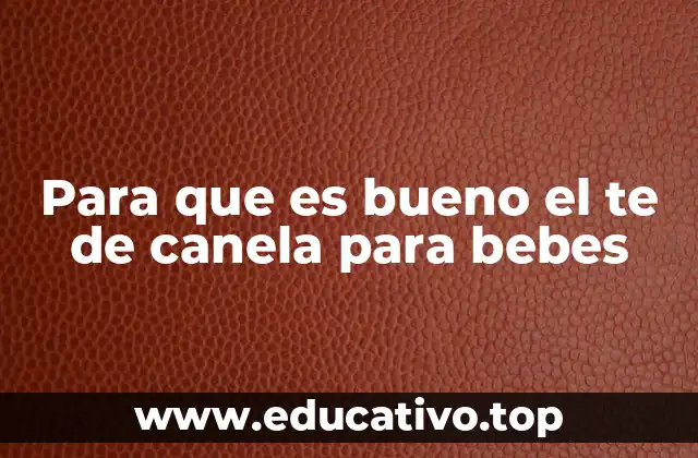 Para que es bueno el te de canela para bebes