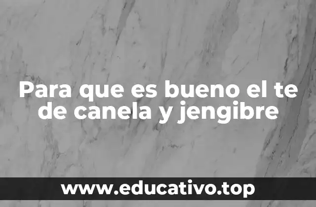 Para que es bueno el te de canela y jengibre
