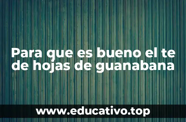 Para que es bueno el te de hojas de guanabana