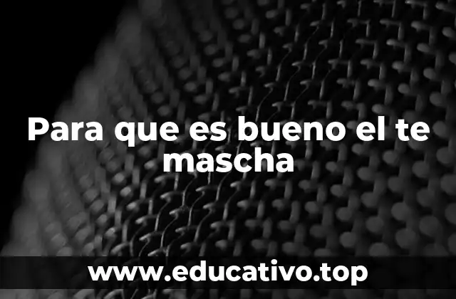 Para que es bueno el te mascha