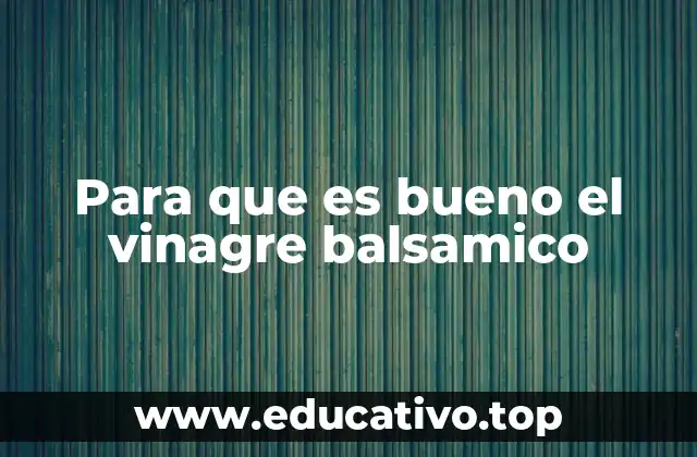 Para que es bueno el vinagre balsamico