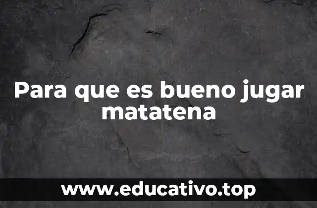 Para que es bueno jugar matatena