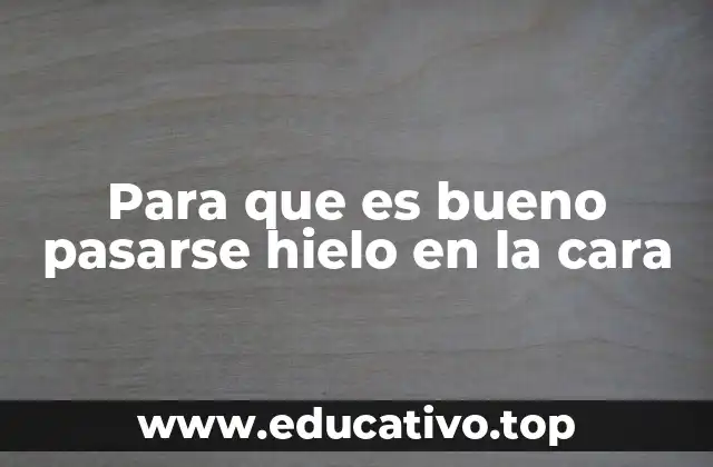 Para que es bueno pasarse hielo en la cara