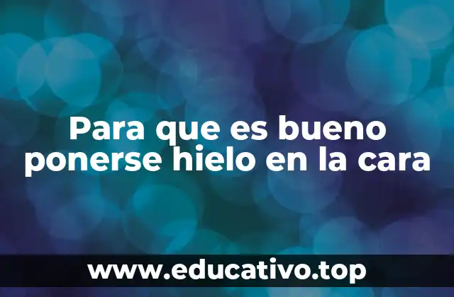 Para que es bueno ponerse hielo en la cara