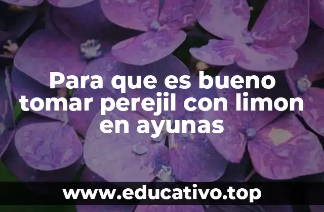 Para que es bueno tomar perejil con limon en ayunas