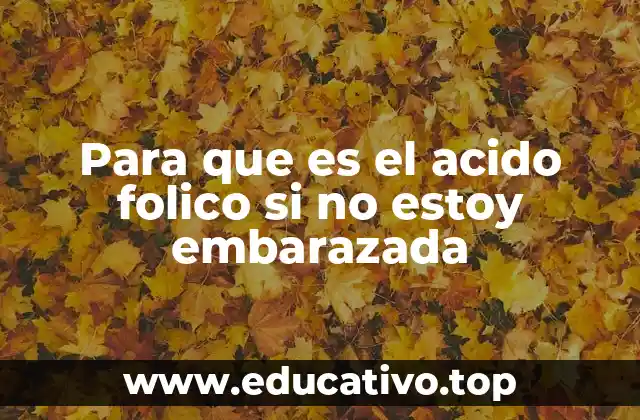 Para que es el acido folico si no estoy embarazada