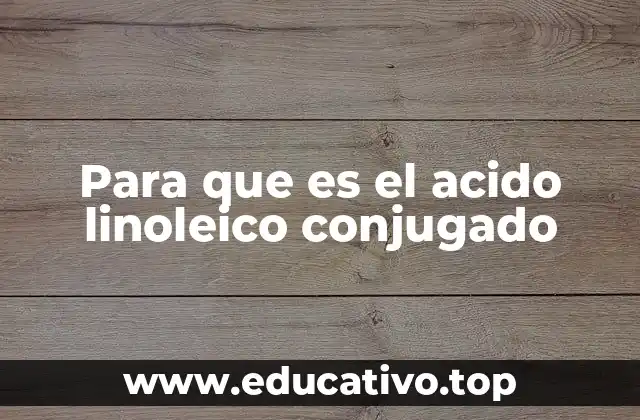 Para que es el acido linoleico conjugado