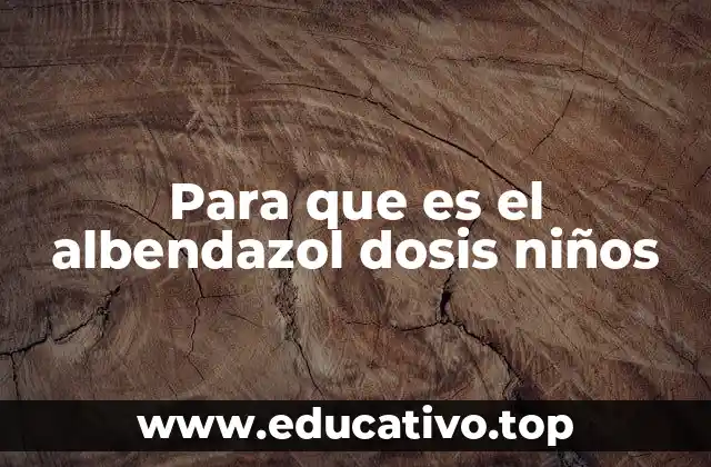 Para que es el albendazol dosis niños
