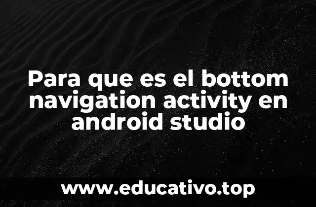 Para que es el bottom navigation activity en android studio