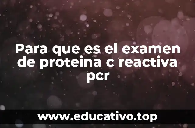 Para que es el examen de proteina c reactiva pcr