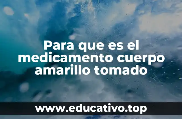 Para que es el medicamento cuerpo amarillo tomado