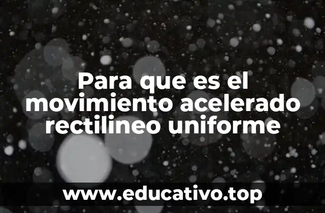 Para que es el movimiento acelerado rectilineo uniforme
