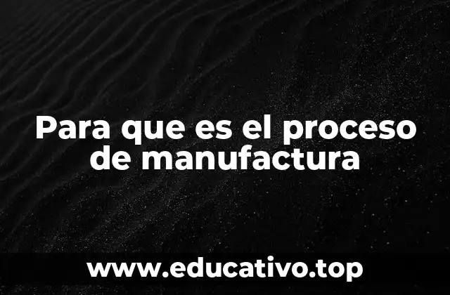 Para que es el proceso de manufactura