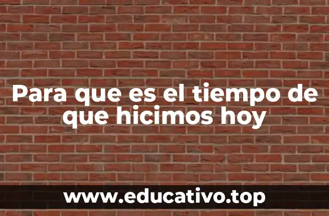 Para que es el tiempo de que hicimos hoy