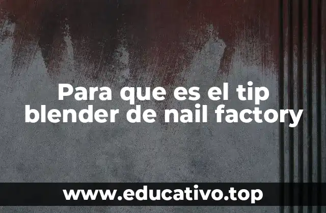 Para que es el tip blender de nail factory
