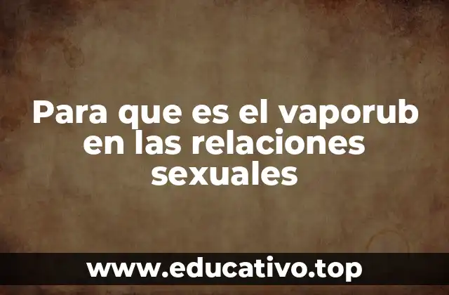 Para que es el vaporub en las relaciones sexuales