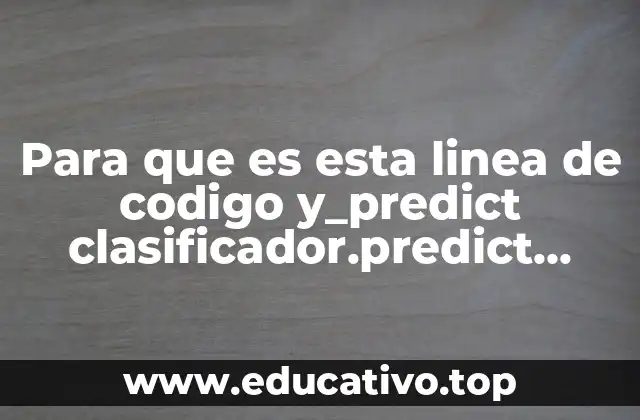 Para que es esta linea de codigo y_predict clasificador.predict x_prueba