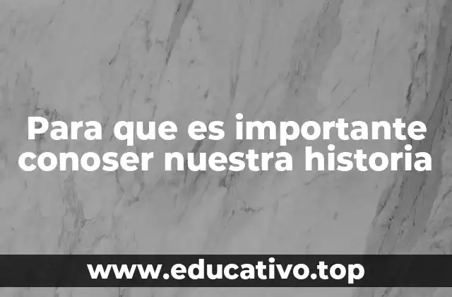 Para que es importante conoser nuestra historia