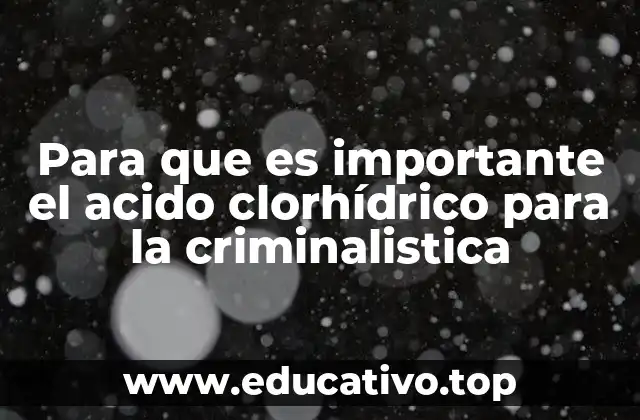Para que es importante el acido clorhídrico para la criminalistica