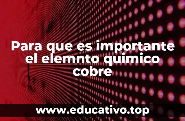 Para que es importante el elemnto quimico cobre
