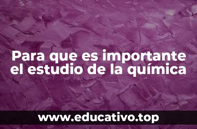 Para que es importante el estudio de la química