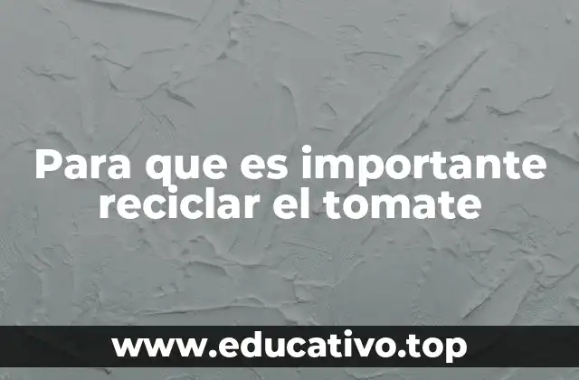 Para que es importante reciclar el tomate