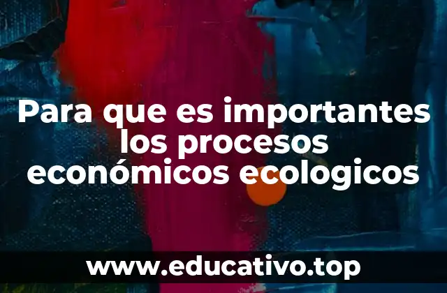 Para que es importantes los procesos económicos ecologicos